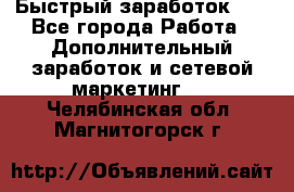 !!!Быстрый заработок!!! - Все города Работа » Дополнительный заработок и сетевой маркетинг   . Челябинская обл.,Магнитогорск г.